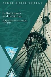 La Real Armada en el Pacífico Sur. El Apostadero Naval del Callao (1746-1824)